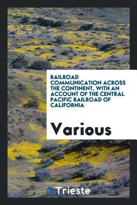Download Railroad Communication Across the Continent, with an Account of the Central Pacific Railroad of California - Various | PDF