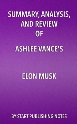 Read Summary, Analysis, and Review of Ashlee Vance's Elon Musk: Tesla, Spacex, and the Quest for a Fantastic Future - Start Publishing Notes file in PDF