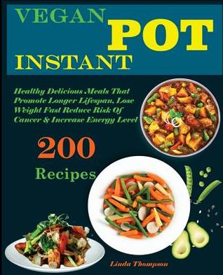 Read Vegan Instant Pot Cookbook: 200 Healthy Delicious Vegan Instant Pot Recipes That Promote Longer Lifespan, Lose Weight Fast, Reduce Risk of Cancer & Increase Your Energy Level - Linda Thompson | ePub