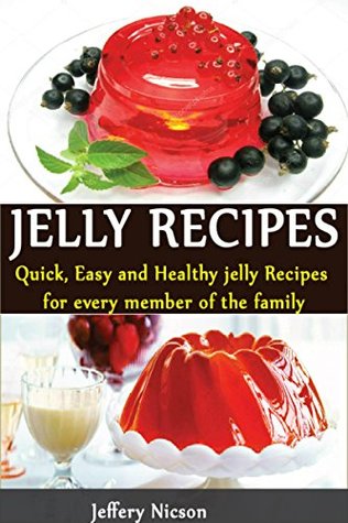 Read online Jelly Recipes: Quick, Easy and Healthy Jelly Recipes For every member of the family - Jeffery Nicson | ePub
