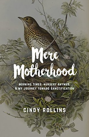 Read online Mere Motherhood: Morning Times, Nursery Rhymes, & My Journey Toward Sanctification - Cindy Rollins file in PDF