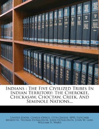 Download Indians: The Five Civilized Tribes in Indian Territory: The Cherokee, Chickasaw, Choctaw, Creek, and Seminole Nations - 1890 | ePub