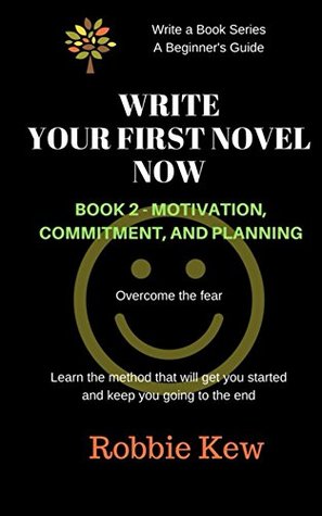 Read Write Your First Novel Now. Book 2, Motivation, Commitment, and Planning: Learn the method that will get you started and keep you going to the end (Write a Book Series. A Beginner's Guide) - Robbie Kew file in ePub