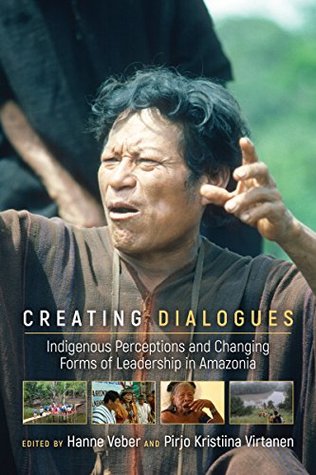 Read online Creating Dialogues: Indigenous Perceptions and Changing Forms of Leadership in Amazonia - Hanne Veber file in ePub