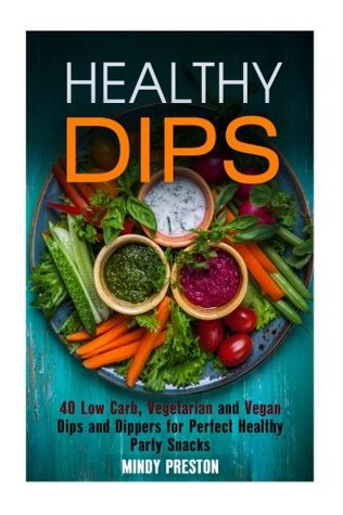 Read Healthy Dips: 40 Low Carb, Vegetarian and Vegan Dips and Dippers for Perfect Party Snacks (Healthy Snacks) - Mindy Preston | ePub
