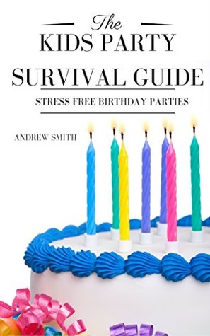 Read The Kids Party Survival Guide: Stress Free Birthday Parties - Andrew The Brilliant Balloon Man Smith file in ePub