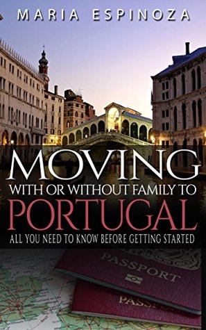 Download Moving With or Without Family to Portugal: All you need to know before getting started - Maria Espinoza | PDF