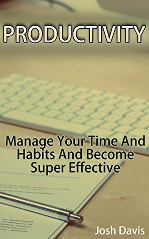 Read online Productivity: Manage Your Time And Habits And Become Super Effective: (Time Management, Self-Help) - Josh Davis | ePub