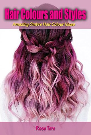 Read online Hair Colours and Styles: Amazing Ombre Hair Colour Ideas - Rose Tere | ePub