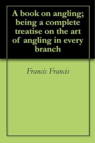 Download A book on angling; being a complete treatise on the art of angling in every branch - Francis Francis | PDF