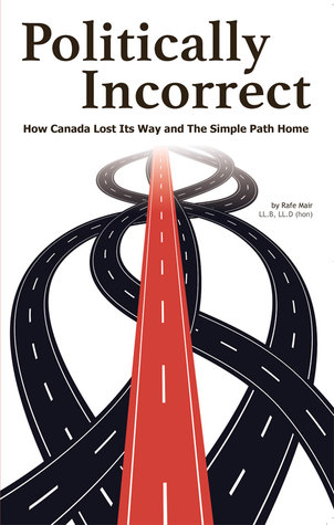 Read online Politically Incorrect: How Canada Lost Its Way and the Simple Path Home - Rafe Mair | PDF