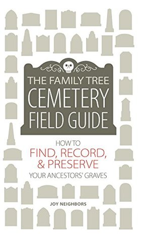 Download The Family Tree Cemetery Field Guide: How to Find, Record, and Preserve Your Ancestor's Grave - Joy Neighbors file in PDF