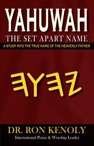 Read YaHuWaH: The Set Apart Name: A Study Into The True Name of The Heavenly Father - Dr. Ron Kenoly | PDF