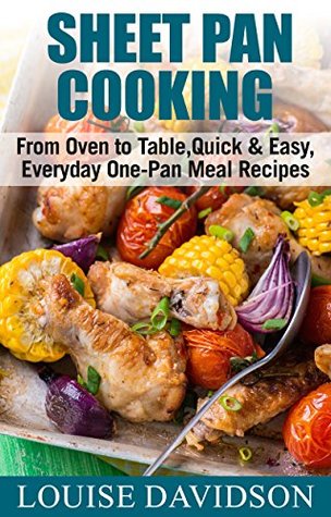 Read Sheet Pan Cooking: From Oven to Table, Quick & Easy, Everyday, One-Pan Meal Recipes - Louise Davidson | PDF