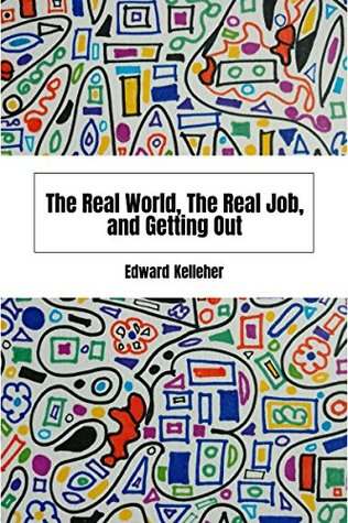 Read online The Real World, The Real Job, and Getting Out - Edward Kelleher | PDF