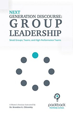 Download Next Generation Discourse - Group Leadership: Small Groups, Teams, and High-Performance Teams - Brandon Chicotsky | PDF