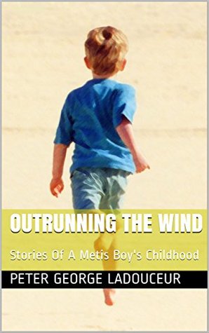 Read online Outrunning The Wind: Stories Of A Metis Boy's Childhood - Peter George Ladouceur file in ePub