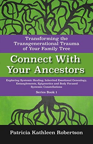 Read online Connect With Your Ancestors: Transforming the Transgenerational Trauma of Your Family Tree: Exploring Systemic Healing, Inherited Emotional Genealogy,  Focused Systemic Constellations Book 1) - Patricia Kathleen Robertson | PDF