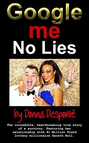 Read online Google Me - No Lies: The True Incredible Heartbreaking Amazing Story of a Survivor Featuring the Relationship with £41 Million Lottery Millionaire Gareth Bull. - Donna Desporte | ePub