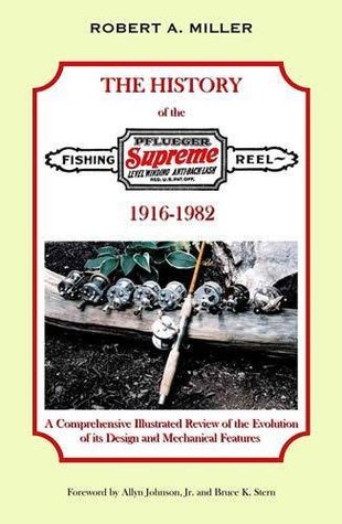 Read online A History of the Pflueger Supreme Casting Reel, 1916-1982: A Comprehensive Illustrated Review of the Evolution of its Design and Mechanical Features - Robert A. Miller | ePub
