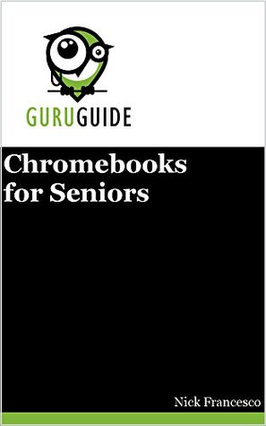 Read online Chromebooks for Seniors: A Guru's Guide (Your Guru Guides) - Nick Francesco | ePub