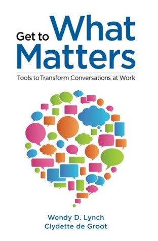 Read Get to What Matters: Tools to Transform Conversations at Work - Wendy Lynch file in PDF