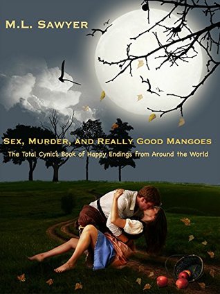 Read online Sex, Murder, and Really Good Mangoes : The Total Cynic’s Book of Happy Endings from Around the World - M.L. Sawyer | ePub