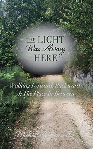 Download The LIGHT Was Always HERE: Walking Forward, Backward & The Place In-Between - Michelle Goettemoeller file in ePub