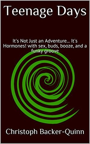 Read online Teenage Days: It's Not Just an Adventure It's Hormones! with sex, buds, booze, and a funky groove (Teen-Dramedy Book 1) - Christoph Backer-Quinn | PDF
