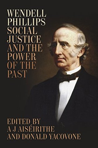 Read Wendell Phillips, Social Justice, and the Power of the Past - A.J. Aiséirithe | ePub