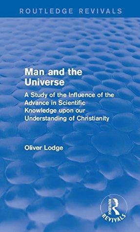 Read Man and the Universe: A Study of the Influence of the Advance in Scientific Knowledge upon our Understanding of Christianity (Routledge Revivals) - Oliver Lodge file in ePub