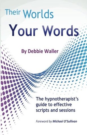 Read Their Worlds Your Words: The Hypnotherapist's Guide to Effective Scripts and Sessions - Debbie Waller | PDF