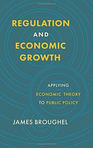 Read online Regulation and Economic Growth: Applying Economic Theory to Public Policy - James Broughel file in ePub