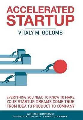 Read Accelerated Startup: Everything You Need to Know to Make Your Startup Dreams Come True from Idea to Product to Company - Golomb M Vitaly file in PDF