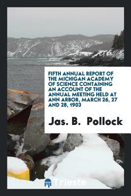 Read Fifth Annual Report of the Michigan Academy of Science Containing an Account of the Annual Meeting Held at Ann Arbor, March 26, 27 and 28, 1903 - Jas B Pollock file in ePub