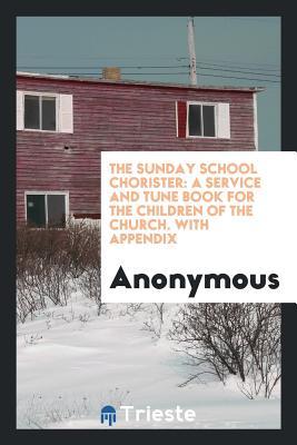 Read The Sunday School Chorister: A Service and Tune Book for the Children of the Church. with Appendix - Anonymous file in PDF