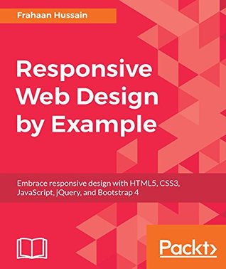 Read online Responsive Web Design by Example: Embrace responsive design with HTML5, CSS3, JavaScript, jQuery and Bootstrap 4 - Frahaan Hussain | PDF