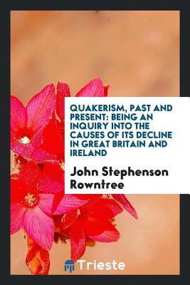 Read Quakerism, Past and Present: Being an Inquiry Into the Causes of Its Decline in Great Britain - John Stephenson Rowntree file in PDF