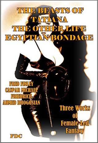 Download The Beasts of Tatiana - The Other Life - Egyptian Bondage: Three Works of Female-Led Fantasy - Fred Finley file in PDF