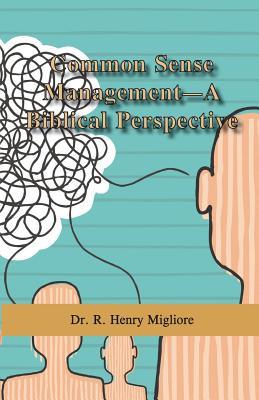 Read Common Sense Management- A Biblical Perspective - Dr R Henry Migliore | ePub