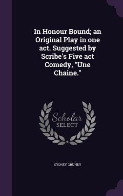 Read In Honour Bound; An Original Play in One Act. Suggested by Scribe's Five ACT Comedy, Une Chaine. - Sydney Grundy | ePub