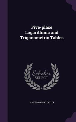 Read online Five-Place Logarithmic and Trigonometric Tables - James Morford Taylor | ePub