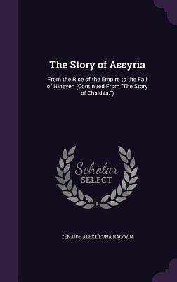 Read The Story of Assyria: From the Rise of the Empire to the Fall of Nineveh (Continued from the Story of Chaldea.) - Zénaïde A. Ragozin file in PDF