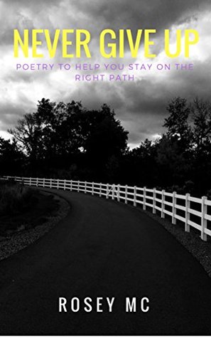 Download Never Give Up: Poetry to Help You Stay on the Right Path - Rosey MC file in PDF