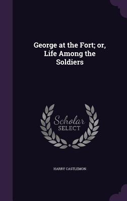 Download George at the Fort; Or, Life Among the Soldiers - Harry Castlemon file in ePub