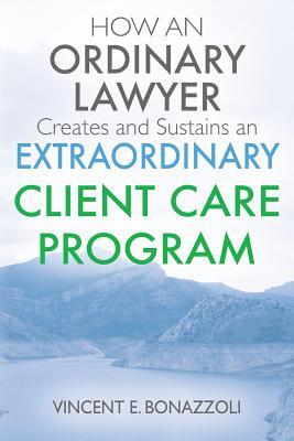 Read HOW AN ORDINARY LAWYER Creates and Sustains an EXTRAORDINARY CLIENT CARE PROGRAM - Vincent E Bonazzoli file in ePub