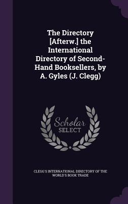 Read online The Directory [Afterw.] the International Directory of Second-Hand Booksellers, by A. Gyles (J. Clegg) - Clegg's International Directory of the W file in ePub
