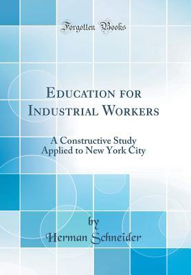 Download Education for Industrial Workers: A Constructive Study Applied to New York City (Classic Reprint) - Herman Schneider | ePub