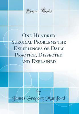 Download One Hundred Surgical Problems the Experiences of Daily Practice, Dissected and Explained (Classic Reprint) - James Gregory Mumford | PDF