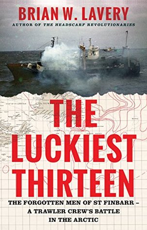 Read The Luckiest Thirteen: The Forgotten Men of St Finbarr – A Trawler Crew’s Battle in the Arctic - Brian W. lavery | ePub